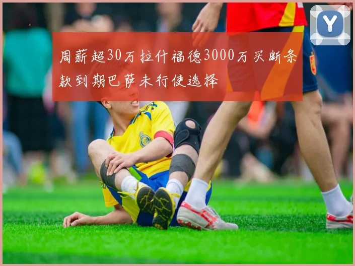 周薪超30万拉什福德3000万买断条款到期巴萨未行使选择