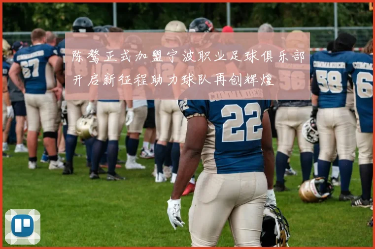 陈骜正式加盟宁波职业足球俱乐部开启新征程助力球队再创辉煌