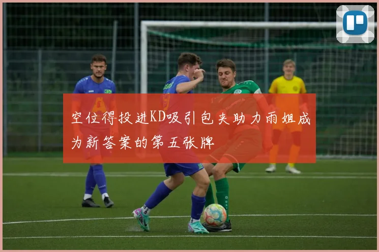 空位得投进KD吸引包夹助力雨姐成为新答案的第五张牌