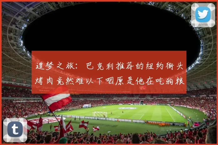 追梦之旅：巴克利推荐的纽约街头烤肉竟然难以下咽原是他在吃狗粮