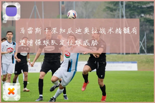 马雷斯卡深知瓜迪奥拉战术精髓有望增强球队定位球威胁