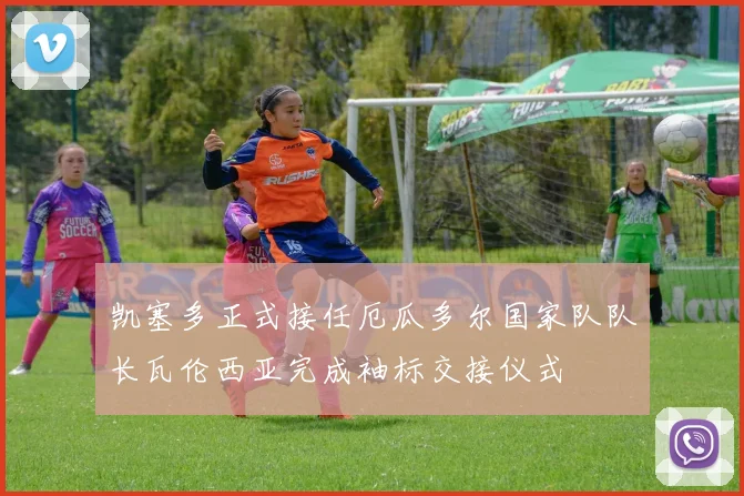 凯塞多正式接任厄瓜多尔国家队队长瓦伦西亚完成袖标交接仪式