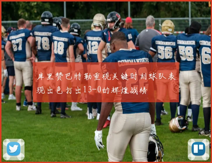 库里赞巴特勒重视关键时刻球队表现出色打出13-0的辉煌战绩