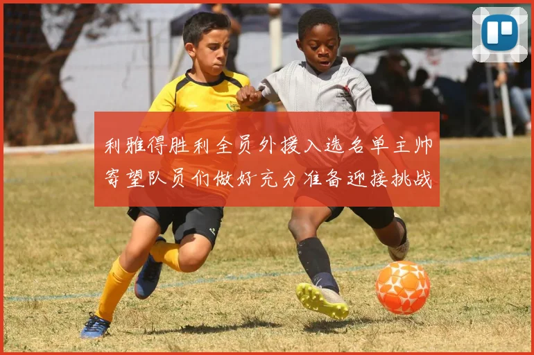 利雅得胜利全员外援入选名单主帅寄望队员们做好充分准备迎接挑战