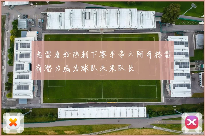 老雷看好热刺下赛季争六阿奇格雷有潜力成为球队未来队长