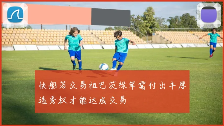 快船若交易祖巴茨绿军需付出丰厚选秀权才能达成交易